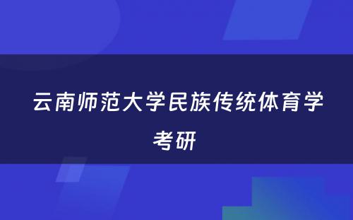 云南师范大学民族传统体育学考研 