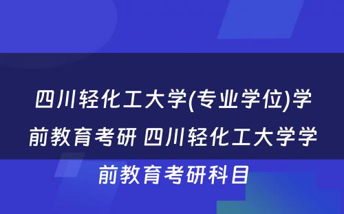 四川轻化工大学(专业学位)学前教育考研 四川轻化工大学学前教育考研科目