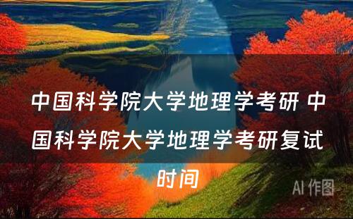 中国科学院大学地理学考研 中国科学院大学地理学考研复试时间