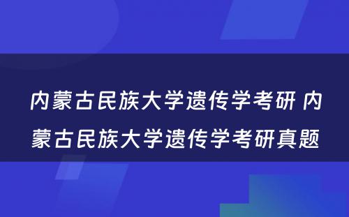 内蒙古民族大学遗传学考研 内蒙古民族大学遗传学考研真题