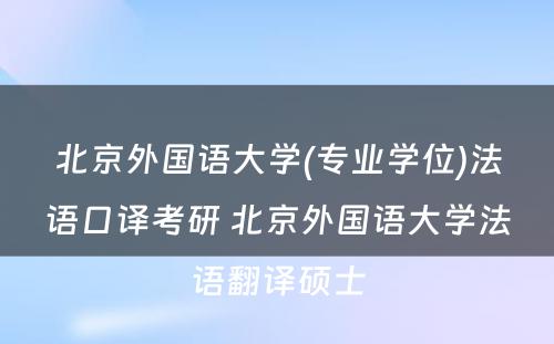 北京外国语大学(专业学位)法语口译考研 北京外国语大学法语翻译硕士