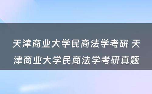 天津商业大学民商法学考研 天津商业大学民商法学考研真题