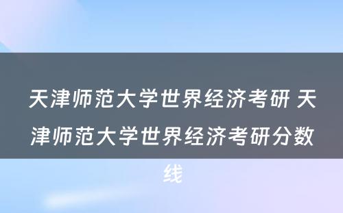 天津师范大学世界经济考研 天津师范大学世界经济考研分数线