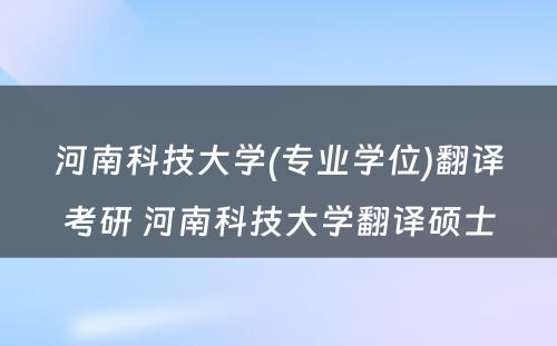 河南科技大学(专业学位)翻译考研 河南科技大学翻译硕士