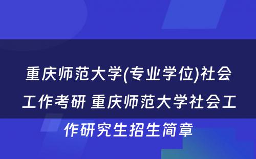 重庆师范大学(专业学位)社会工作考研 重庆师范大学社会工作研究生招生简章