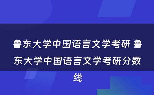 鲁东大学中国语言文学考研 鲁东大学中国语言文学考研分数线