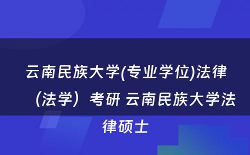 云南民族大学(专业学位)法律（法学）考研 云南民族大学法律硕士