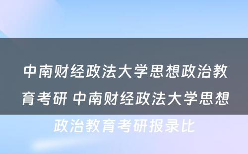 中南财经政法大学思想政治教育考研 中南财经政法大学思想政治教育考研报录比