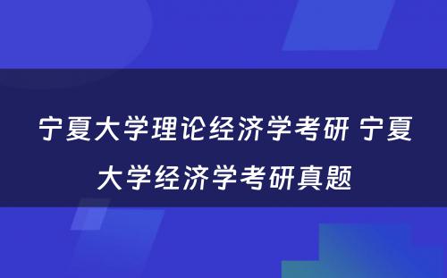 宁夏大学理论经济学考研 宁夏大学经济学考研真题