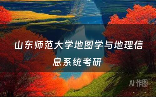 山东师范大学地图学与地理信息系统考研 