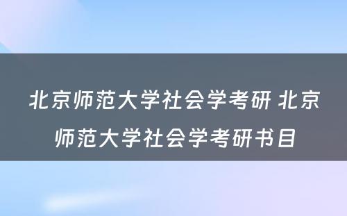 北京师范大学社会学考研 北京师范大学社会学考研书目