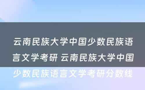 云南民族大学中国少数民族语言文学考研 云南民族大学中国少数民族语言文学考研分数线