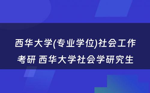 西华大学(专业学位)社会工作考研 西华大学社会学研究生