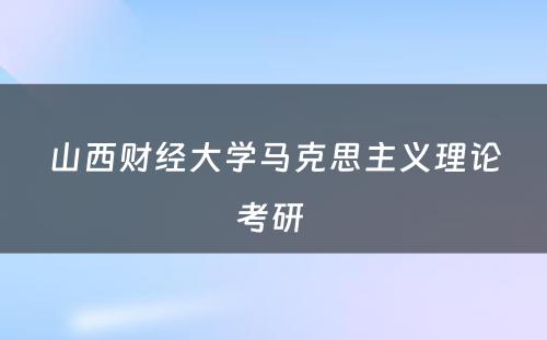 山西财经大学马克思主义理论考研 