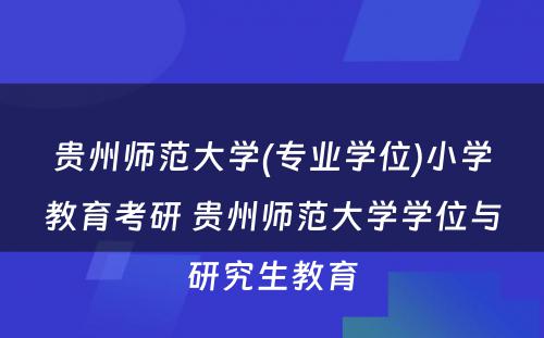 贵州师范大学(专业学位)小学教育考研 贵州师范大学学位与研究生教育