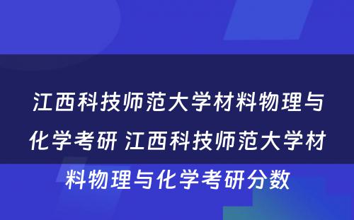 江西科技师范大学材料物理与化学考研 江西科技师范大学材料物理与化学考研分数