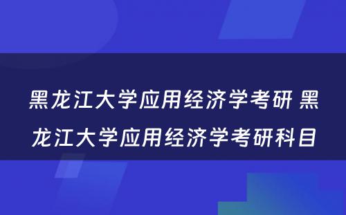 黑龙江大学应用经济学考研 黑龙江大学应用经济学考研科目