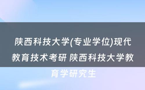 陕西科技大学(专业学位)现代教育技术考研 陕西科技大学教育学研究生