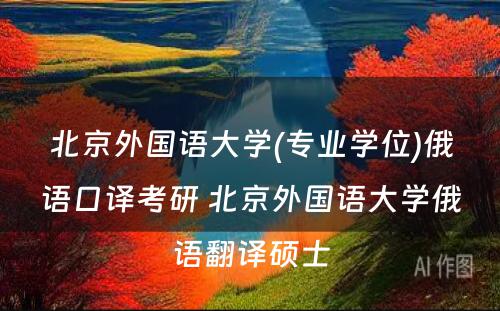 北京外国语大学(专业学位)俄语口译考研 北京外国语大学俄语翻译硕士