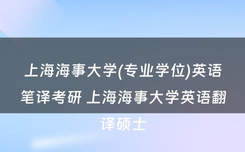 上海海事大学(专业学位)英语笔译考研 上海海事大学英语翻译硕士