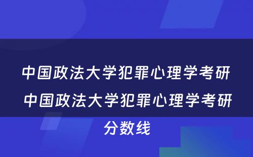 中国政法大学犯罪心理学考研 中国政法大学犯罪心理学考研分数线