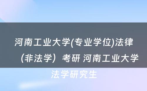 河南工业大学(专业学位)法律（非法学）考研 河南工业大学法学研究生