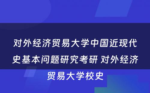 对外经济贸易大学中国近现代史基本问题研究考研 对外经济贸易大学校史