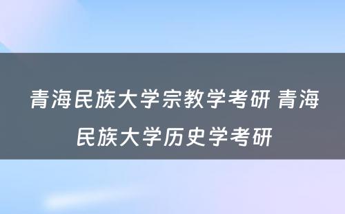 青海民族大学宗教学考研 青海民族大学历史学考研