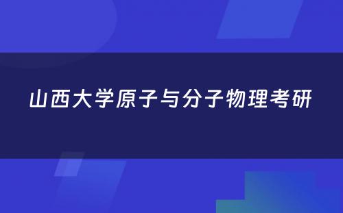 山西大学原子与分子物理考研 