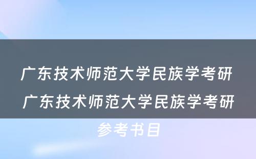 广东技术师范大学民族学考研 广东技术师范大学民族学考研参考书目