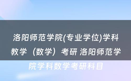 洛阳师范学院(专业学位)学科教学（数学）考研 洛阳师范学院学科数学考研科目