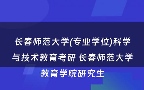 长春师范大学(专业学位)科学与技术教育考研 长春师范大学教育学院研究生