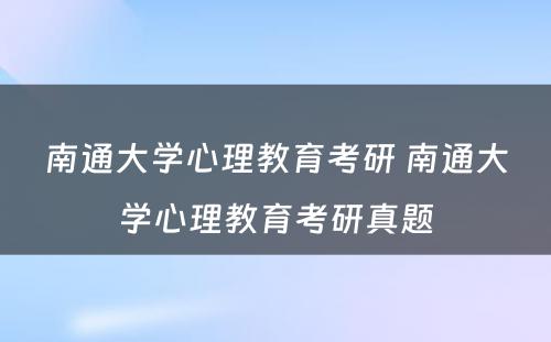 南通大学心理教育考研 南通大学心理教育考研真题