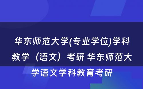 华东师范大学(专业学位)学科教学（语文）考研 华东师范大学语文学科教育考研