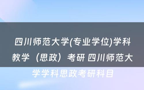 四川师范大学(专业学位)学科教学（思政）考研 四川师范大学学科思政考研科目