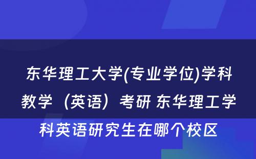 东华理工大学(专业学位)学科教学（英语）考研 东华理工学科英语研究生在哪个校区