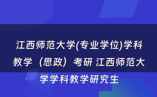 江西师范大学(专业学位)学科教学（思政）考研 江西师范大学学科教学研究生