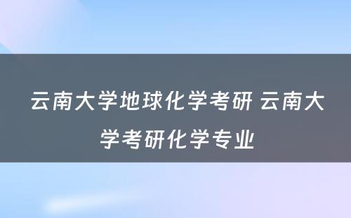 云南大学地球化学考研 云南大学考研化学专业