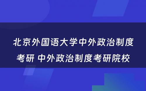 北京外国语大学中外政治制度考研 中外政治制度考研院校