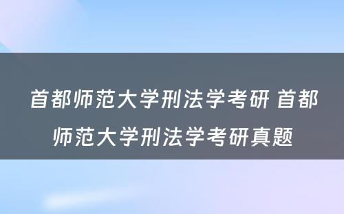 首都师范大学刑法学考研 首都师范大学刑法学考研真题