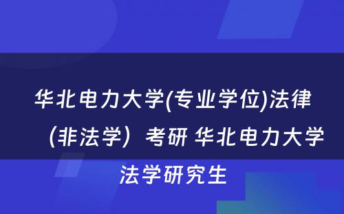 华北电力大学(专业学位)法律（非法学）考研 华北电力大学法学研究生