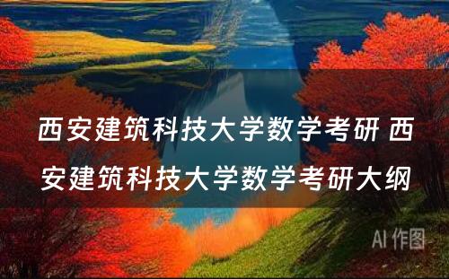 西安建筑科技大学数学考研 西安建筑科技大学数学考研大纲