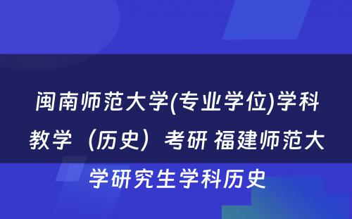 闽南师范大学(专业学位)学科教学（历史）考研 福建师范大学研究生学科历史