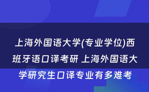 上海外国语大学(专业学位)西班牙语口译考研 上海外国语大学研究生口译专业有多难考