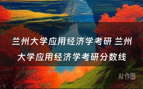 兰州大学应用经济学考研 兰州大学应用经济学考研分数线