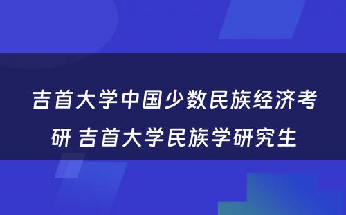 吉首大学中国少数民族经济考研 吉首大学民族学研究生