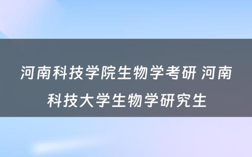 河南科技学院生物学考研 河南科技大学生物学研究生