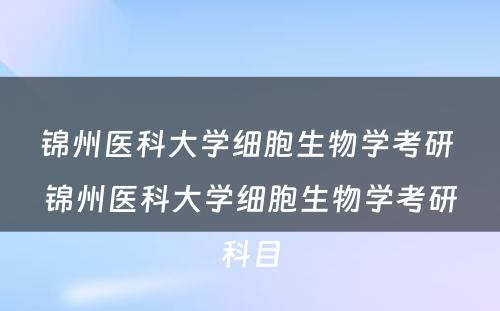 锦州医科大学细胞生物学考研 锦州医科大学细胞生物学考研科目