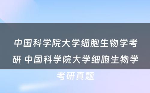 中国科学院大学细胞生物学考研 中国科学院大学细胞生物学考研真题