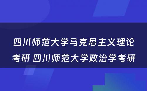 四川师范大学马克思主义理论考研 四川师范大学政治学考研